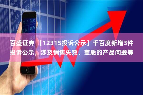 百盛证券 【12315投诉公示】千百度新增3件投诉公示,涉及销售失效、变质的产品问题等