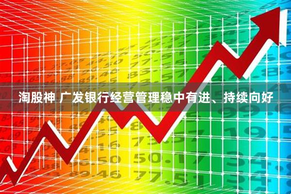 淘股神 广发银行经营管理稳中有进、持续向好