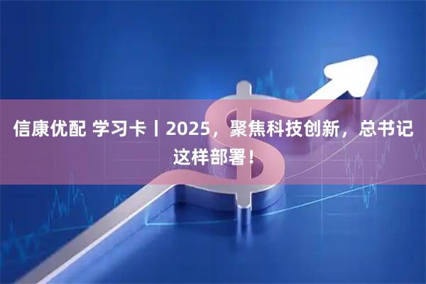信康优配 学习卡丨2025，聚焦科技创新，总书记这样部署！