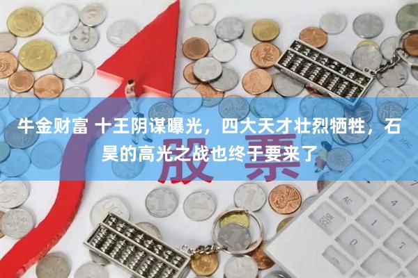 牛金财富 十王阴谋曝光，四大天才壮烈牺牲，石昊的高光之战也终于要来了