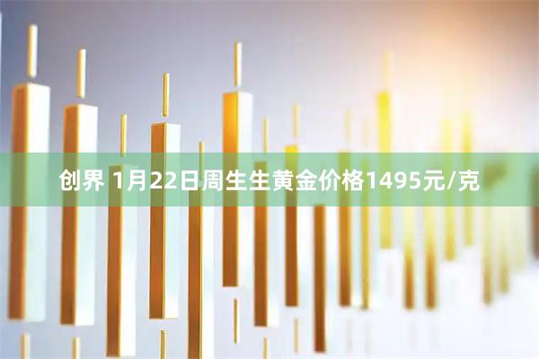 创界 1月22日周生生黄金价格1495元/克