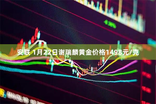 安联 1月22日谢瑞麟黄金价格1498元/克
