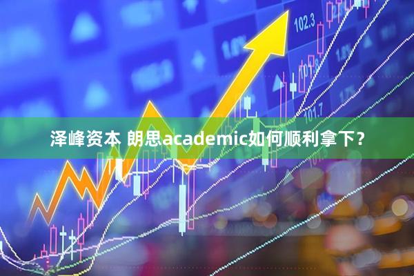 泽峰资本 朗思academic如何顺利拿下？